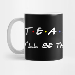 Teacher I'll Be There For You T-Shirt Mug